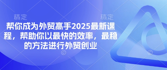 帮你成为外贸高手2025最新课程,帮助你以最快的效率,最稳的方法进行外贸创业-汉兴项目网创资源网
