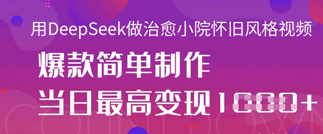 用DeepSeek做治愈小院怀旧风格视频,爆款轻松制作,当日最高变现1k-汉兴项目网创资源网
