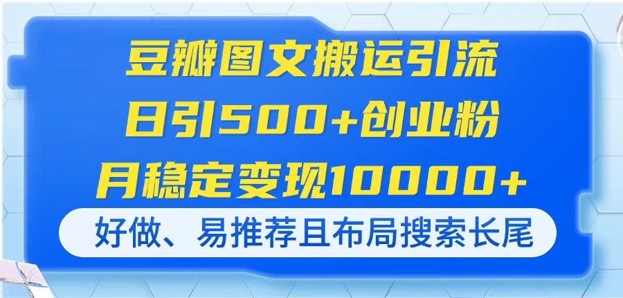 豆瓣图文搬运引流，日引500+创业粉，月稳定变现10000+，好做、易推荐且…-汉兴项目网创资源网