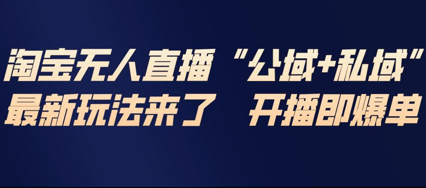 淘宝无人直播完整教程，公试+私域，最新玩法来了，开播即爆单-汉兴项目网创资源网
