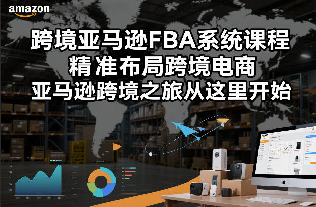 跨境亚马逊FBA系统课程，精准布局跨境电商，亚马逊跨境之旅从这里开始-汉兴项目网创资源网