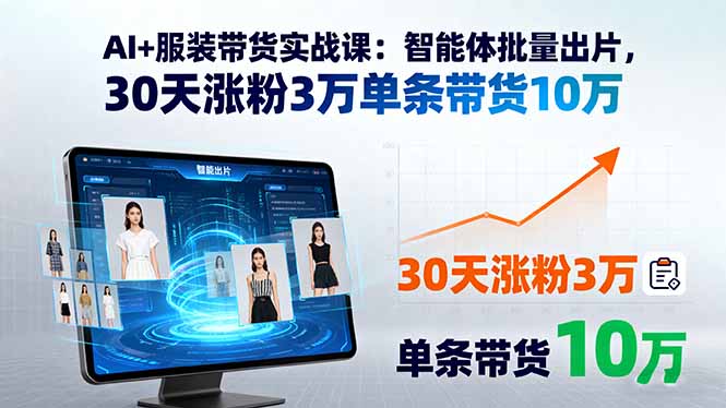AI+服装带货实战课：智能体批量出片，30天涨粉3万单条带货10万-汉兴项目网创资源网