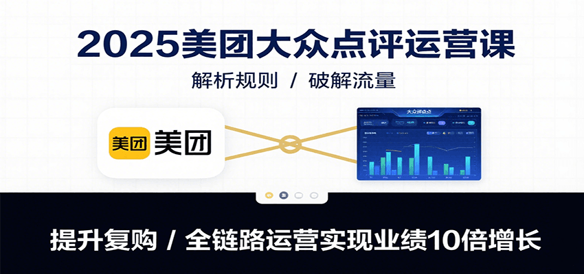 2025美团大众点评运营课:解析规则/破解流量/提升复购/全链路运营实现业绩10倍增长-汉兴项目网创资源网