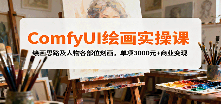 ComfyUI绘画实操课,绘画思路及人物各部位刻画,单项3000元+商业变现-汉兴项目网创资源网
