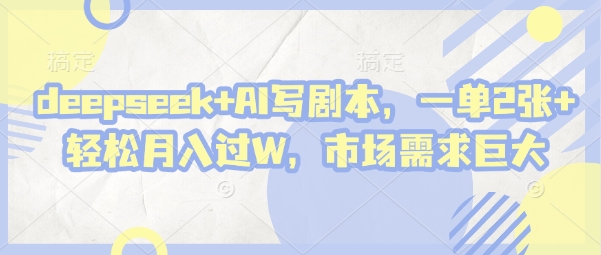 deepseek+AI写剧本，一单2张+ 轻松月入过W，市场需求巨大-汉兴项目网创资源网