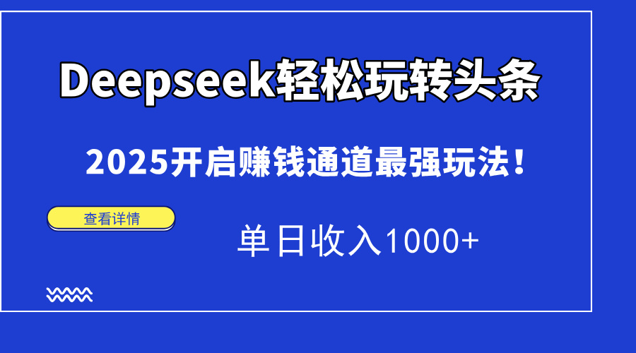 Deepseek轻松玩转头条，2025开启赚钱通道最强玩法！单日收入1000+-汉兴项目网创资源网