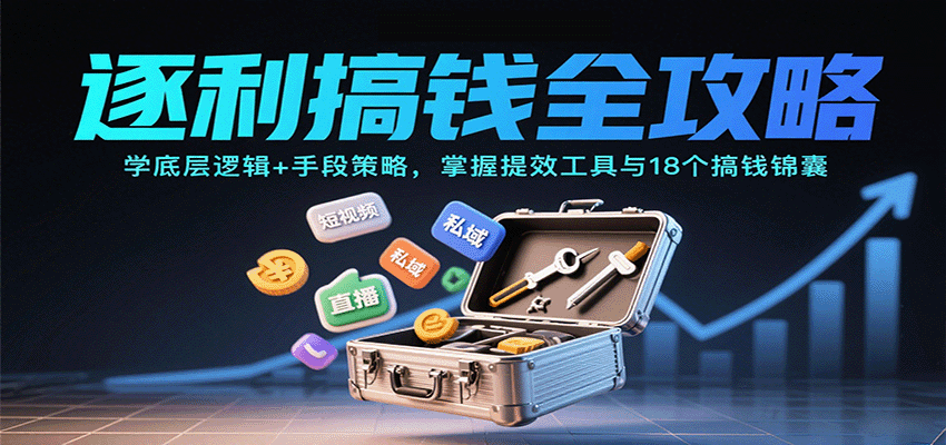 逐利搞钱全攻略：学底层逻辑+手段策略，掌握提效工具与18个搞钱锦囊-汉兴项目网创资源网