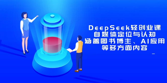 DeepSeek轻创业课：自媒体定位与认知，涵盖图书博主、AI应用等多方面内容-汉兴项目网创资源网