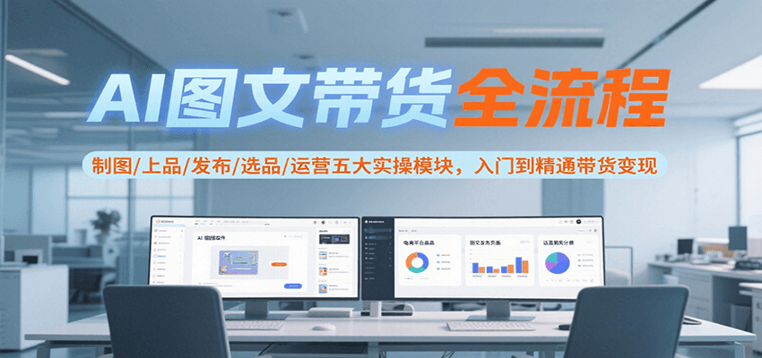 AI图文带货全流程,制图/上品/发布/选品/运营五大实操模块,入门到精通带货变现-汉兴项目网创资源网