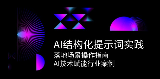AI结构化提示词实践,落地场景操作指南,AI技术赋能行业案例-汉兴项目网创资源网