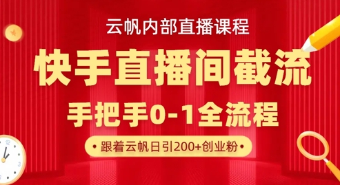 云帆内部直播课·快手直播间截流玩法,日引100+创业粉-汉兴项目网创资源网