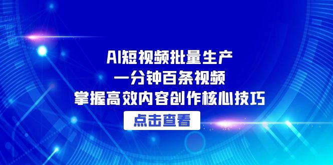 AI短视频批量生产：一分钟百条视频，掌握高效内容创作核心技巧-汉兴项目网创资源网