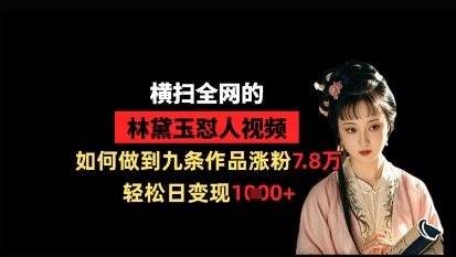 横扫全网的林黛玉怼人视频，如何做到九条作品涨粉7.8万，轻松日变现1k-汉兴项目网创资源网