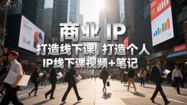 商业IP打造线下课，打造个人 IP线下课视频+笔记-汉兴项目网创资源网