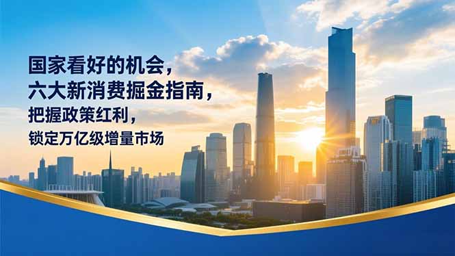 某付费文章：国家看好的机会，六大新消费掘金指南，把握政策红利，锁定万亿级增量市场-汉兴项目网创资源网