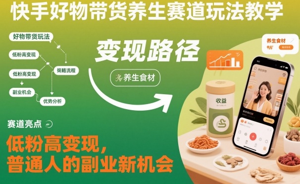 快手好物带货养生赛道玩法教学，低粉高变现，普通人的副业新机会-汉兴项目网创资源网