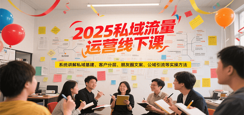 2025私域流量运营线下课,系统讲解私域基建/客户分层/朋友圈文案/公域引流等实操方法-汉兴项目网创资源网