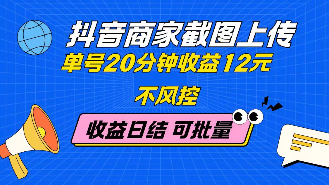 抖音商家截图上传 单号20分钟收益12元 不风控 批量无限做 收益日结-汉兴项目网创资源网