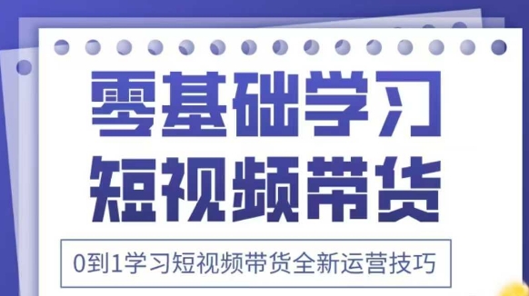抖音全新短视频带货运营技巧，2025年新课，0到1学习短视频带货全新运营技巧-汉兴项目网创资源网