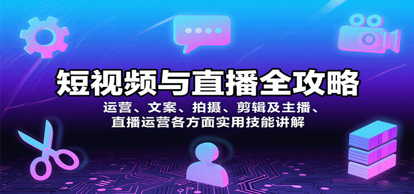 短视频与直播全攻略：运营、文案、拍摄、剪辑及主播、直播运营各方面实用技能讲解-汉兴项目网创资源网