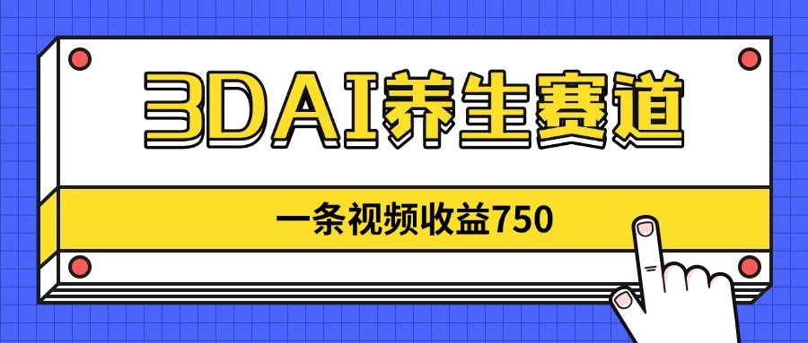 3DAI养生赛道，一条视频赚了750，新蓝海，目前做的人不多！-汉兴项目网创资源网