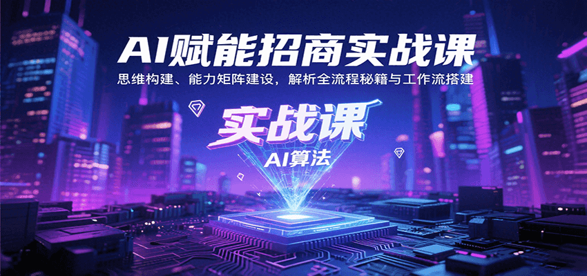 AI赋能招商实战课:思维构建、能力矩阵建设,解析全流程秘籍与工作流搭建-汉兴项目网创资源网