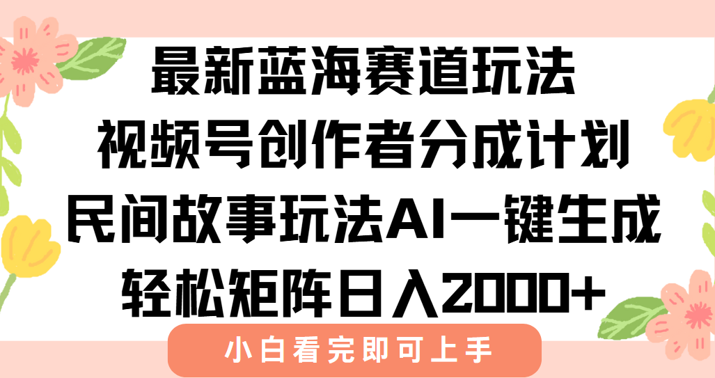 最新视频号创作者分成民间故事玩法，AI一键生成爆款视频，轻松日入2000+-汉兴项目网创资源网