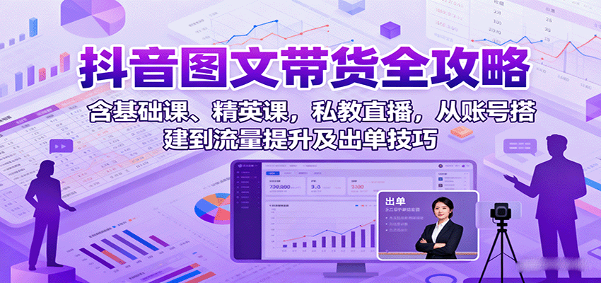 抖音图文带货全攻略:含基础课、精英课,私教直播,从账号搭建到流量提升及出单技巧-汉兴项目网创资源网