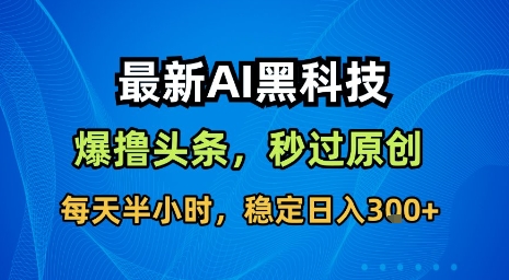 最新AI黑科技软件撸头条搬运，无需任何指令，秒过原创，每天半小时，稳定日入3张【揭秘】-汉兴项目网创资源网