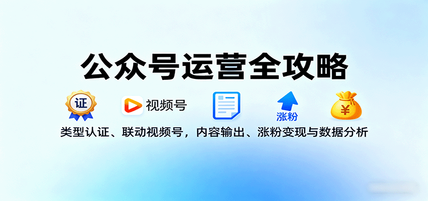 公众号运营全攻略:类型认证、联动视频号,内容输出、涨粉变现与数据分析-汉兴项目网创资源网