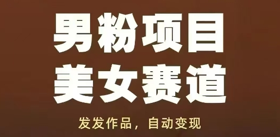男粉项目美女赛道，发发作品，轻松获流自动变现-汉兴项目网创资源网