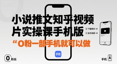 小说推文知乎视频图片实操课手机版，0粉一部手机就可以做-汉兴项目网创资源网