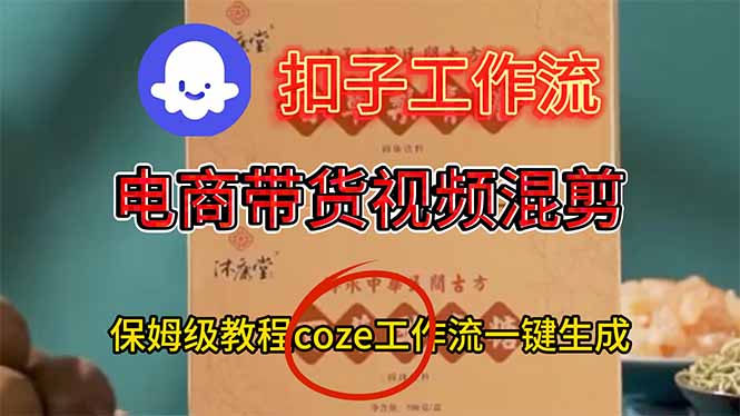 电商带货视频一键混剪，保姆级都系COZE工作流一键生成-汉兴项目网创资源网