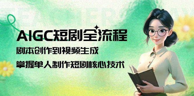 AIGC短剧全流程:剧本创作到视频生成,掌握单人制作短剧核心技术-汉兴项目网创资源网