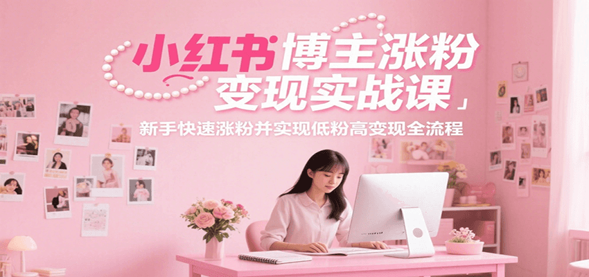 小红书博主涨粉变现实战课,新手快速涨粉并实现低粉高变现全流程-汉兴项目网创资源网