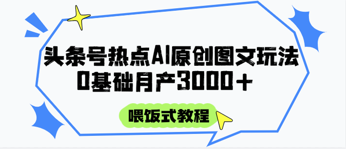 头条号热点AI图文攻略，喂饭式教程+0基础月产3000+-汉兴项目网创资源网
