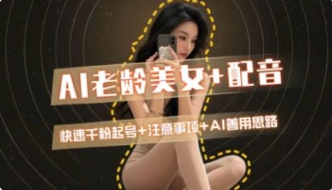 AI老龄美女涨粉+变现_快速千粉起号思路-汉兴项目网创资源网
