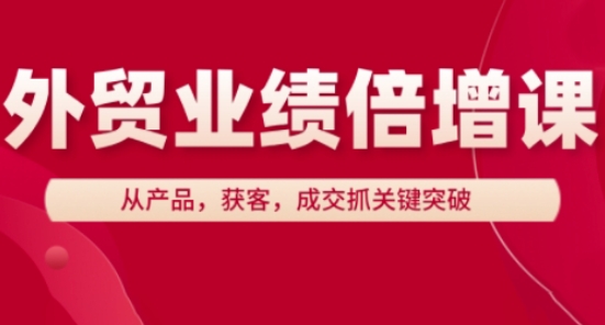 外贸业绩倍增课，从产品，获客，成交抓关键突破-汉兴项目网创资源网