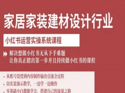 家居家装建材设计行业小红书运营实操系统课程，解决想做小红书无从下手难题让你真正踏出第一步-汉兴项目网创资源网