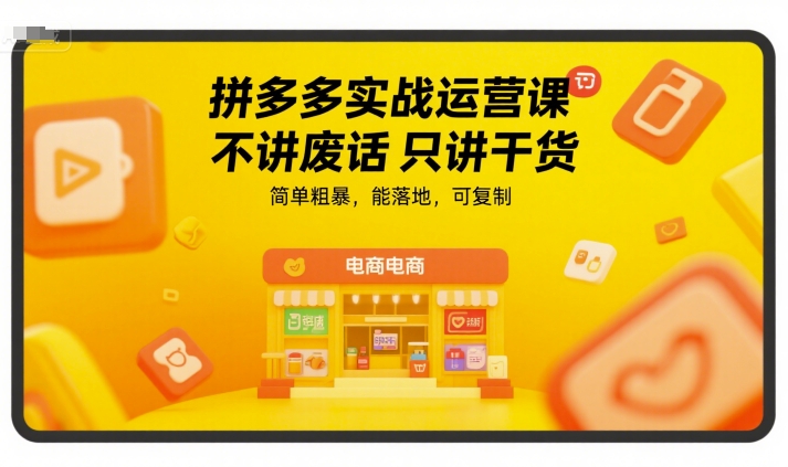 拼多多实战运营课，不讲废话只讲干货，简单粗暴，能落地，可复制-汉兴项目网创资源网