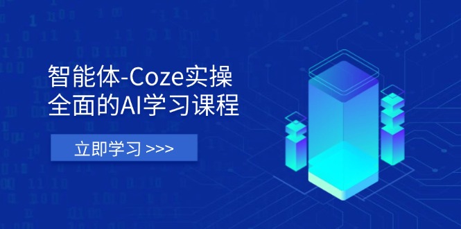 智能体-Coze实操：全面的AI学习课程，涵盖从理论基础到实战应用的全过程-汉兴项目网创资源网