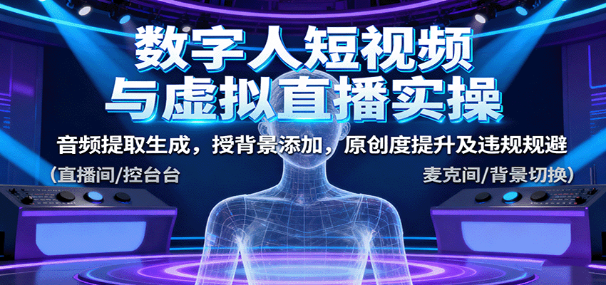 数字人短视频与虚拟直播实操,音频提取生成,背景添加,原创度提升及违规规避-汉兴项目网创资源网
