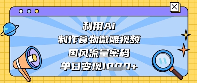 利用Ai制作食物微雕视频，国风流量密码，单日变现数张-汉兴项目网创资源网