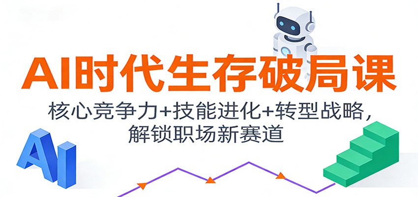 AI时代生存破局课：核心竞争力+技能进化+转型战略，解锁职场新赛道-汉兴项目网创资源网