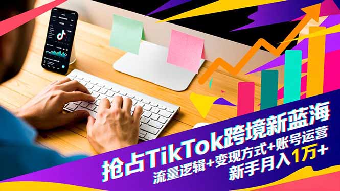 抢占TikTok跨境新蓝海：流量逻辑+变现方式+账号运营，新手月入1万+-汉兴项目网创资源网