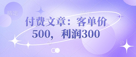 付费文章：客单价500，利润300-汉兴项目网创资源网