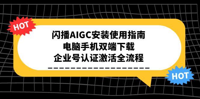 闪播AIGC安装使用指南，电脑手机双端下载，企业号认证激活全流程-汉兴项目网创资源网