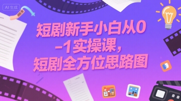 短剧新手小白从0-1实操课，短剧全方位思路图-汉兴项目网创资源网