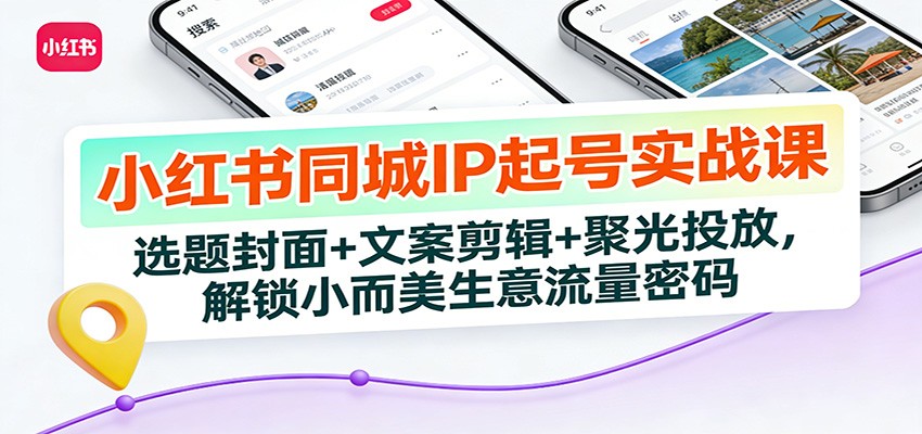 小红书同城IP起号实战课:选题封面+文案剪辑+聚光投放,解锁小而美生意流量密码-汉兴项目网创资源网