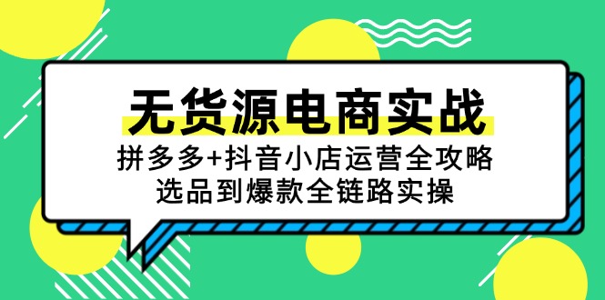 无货源电商实战：拼多多+抖音小店运营全攻略，选品到爆款全链路实操-汉兴项目网创资源网